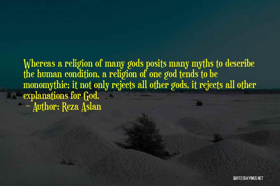 Reza Aslan Quotes: Whereas A Religion Of Many Gods Posits Many Myths To Describe The Human Condition, A Religion Of One God Tends