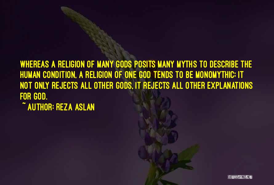 Reza Aslan Quotes: Whereas A Religion Of Many Gods Posits Many Myths To Describe The Human Condition, A Religion Of One God Tends