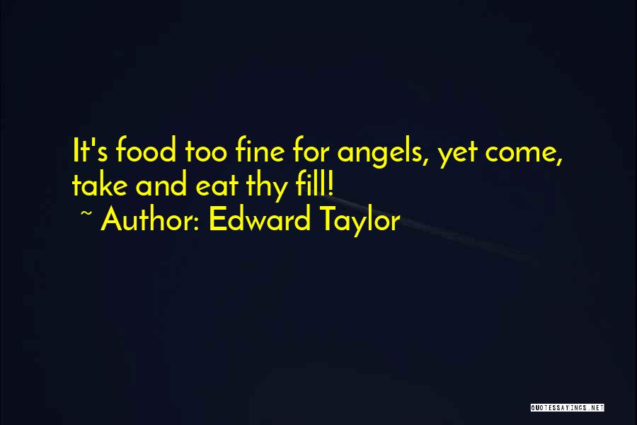 Edward Taylor Quotes: It's Food Too Fine For Angels, Yet Come, Take And Eat Thy Fill!