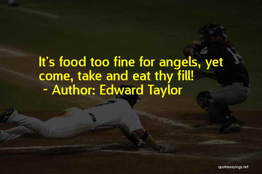 Edward Taylor Quotes: It's Food Too Fine For Angels, Yet Come, Take And Eat Thy Fill!