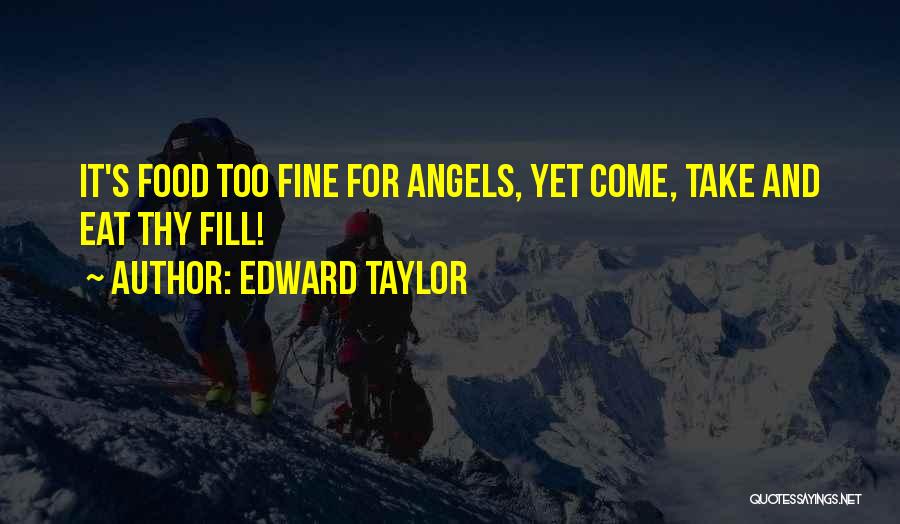 Edward Taylor Quotes: It's Food Too Fine For Angels, Yet Come, Take And Eat Thy Fill!
