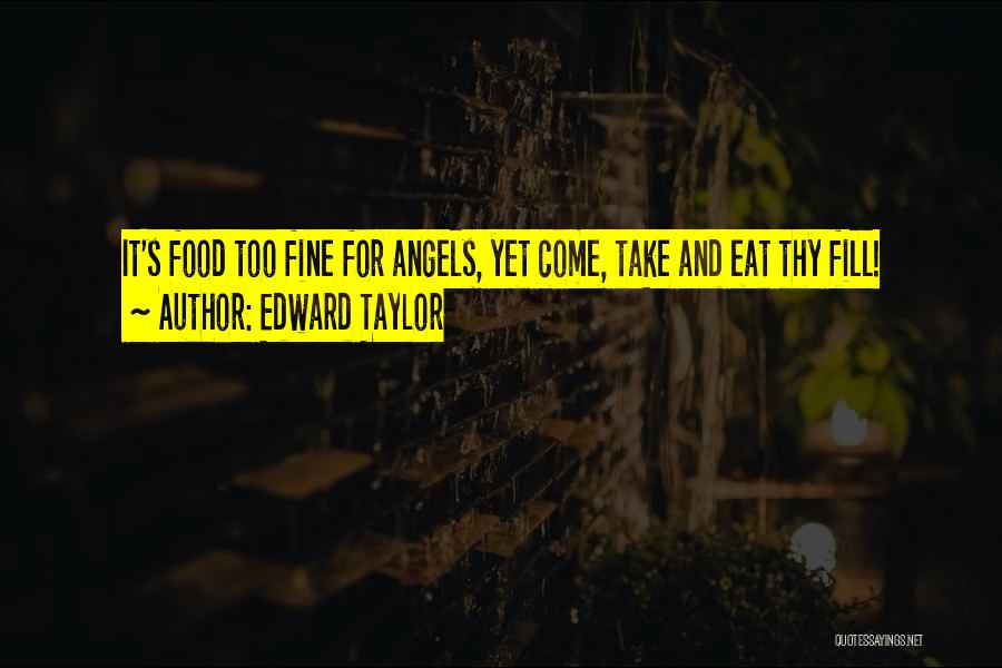 Edward Taylor Quotes: It's Food Too Fine For Angels, Yet Come, Take And Eat Thy Fill!
