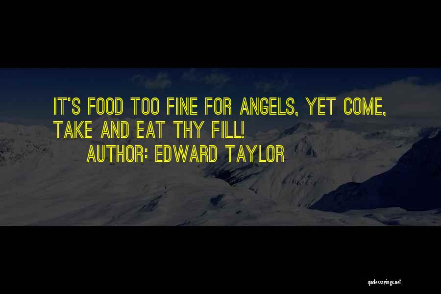 Edward Taylor Quotes: It's Food Too Fine For Angels, Yet Come, Take And Eat Thy Fill!