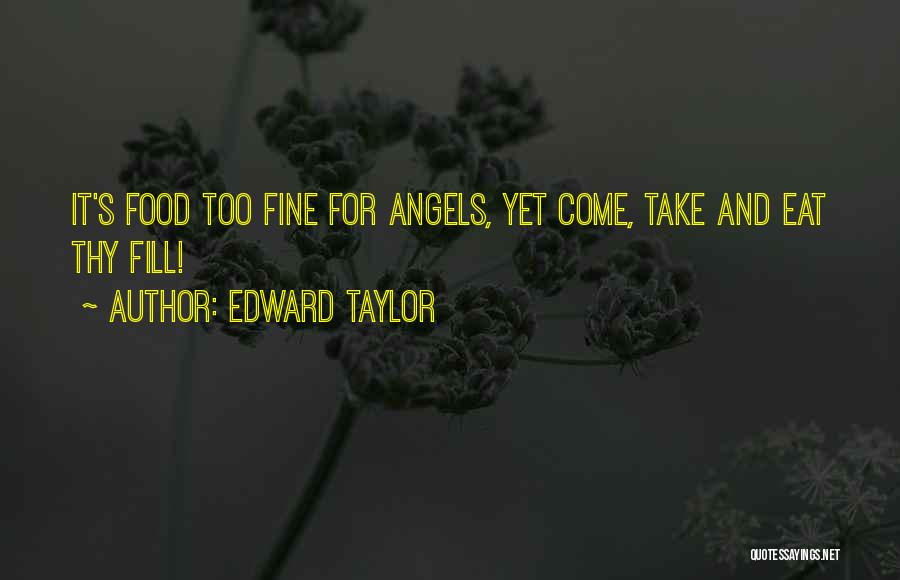 Edward Taylor Quotes: It's Food Too Fine For Angels, Yet Come, Take And Eat Thy Fill!