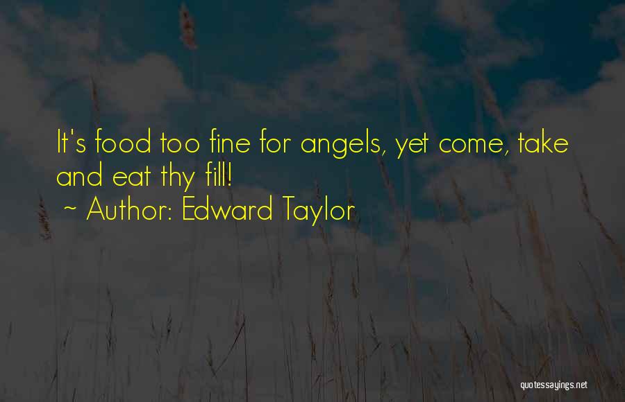 Edward Taylor Quotes: It's Food Too Fine For Angels, Yet Come, Take And Eat Thy Fill!