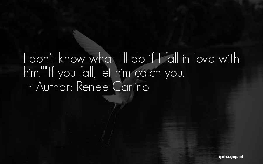 Renee Carlino Quotes: I Don't Know What I'll Do If I Fall In Love With Him.if You Fall, Let Him Catch You.