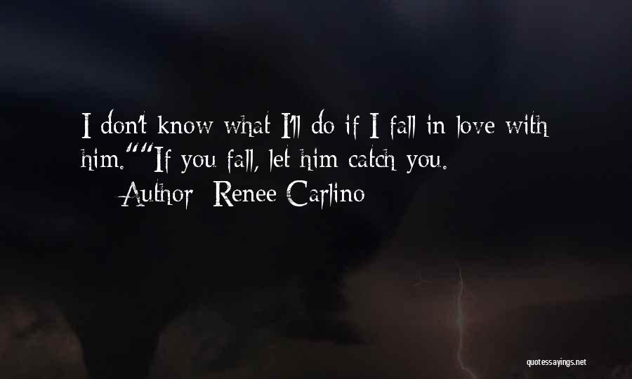 Renee Carlino Quotes: I Don't Know What I'll Do If I Fall In Love With Him.if You Fall, Let Him Catch You.