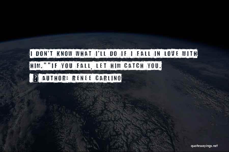 Renee Carlino Quotes: I Don't Know What I'll Do If I Fall In Love With Him.if You Fall, Let Him Catch You.