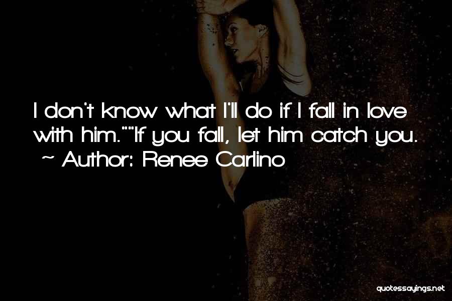 Renee Carlino Quotes: I Don't Know What I'll Do If I Fall In Love With Him.if You Fall, Let Him Catch You.