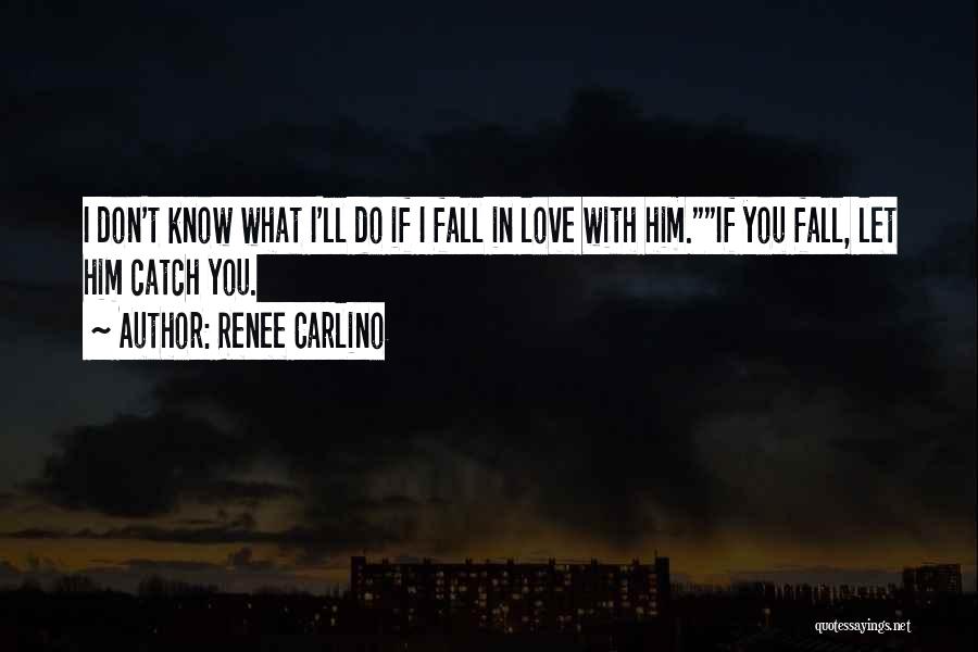 Renee Carlino Quotes: I Don't Know What I'll Do If I Fall In Love With Him.if You Fall, Let Him Catch You.