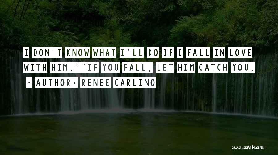 Renee Carlino Quotes: I Don't Know What I'll Do If I Fall In Love With Him.if You Fall, Let Him Catch You.