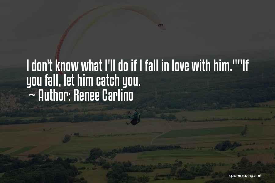 Renee Carlino Quotes: I Don't Know What I'll Do If I Fall In Love With Him.if You Fall, Let Him Catch You.