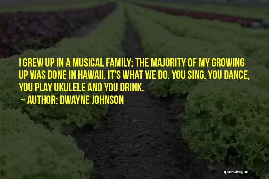 Dwayne Johnson Quotes: I Grew Up In A Musical Family; The Majority Of My Growing Up Was Done In Hawaii. It's What We