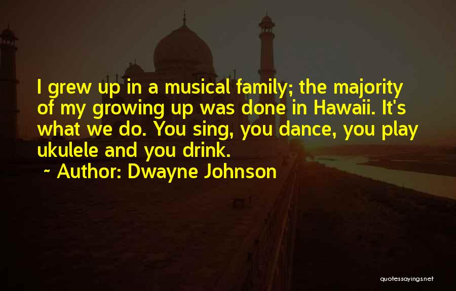 Dwayne Johnson Quotes: I Grew Up In A Musical Family; The Majority Of My Growing Up Was Done In Hawaii. It's What We