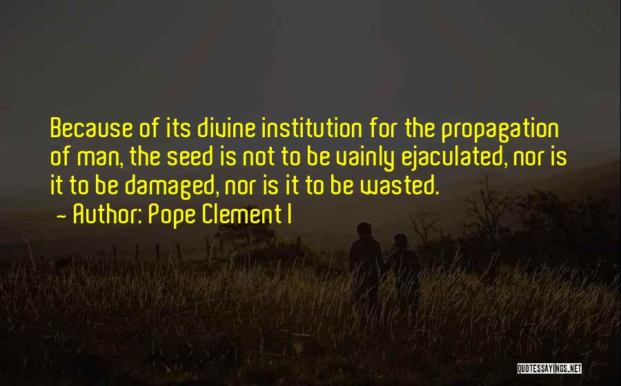 Pope Clement I Quotes: Because Of Its Divine Institution For The Propagation Of Man, The Seed Is Not To Be Vainly Ejaculated, Nor Is