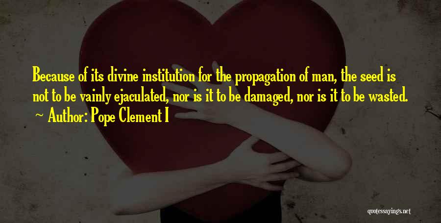 Pope Clement I Quotes: Because Of Its Divine Institution For The Propagation Of Man, The Seed Is Not To Be Vainly Ejaculated, Nor Is