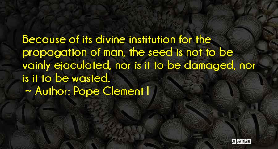 Pope Clement I Quotes: Because Of Its Divine Institution For The Propagation Of Man, The Seed Is Not To Be Vainly Ejaculated, Nor Is