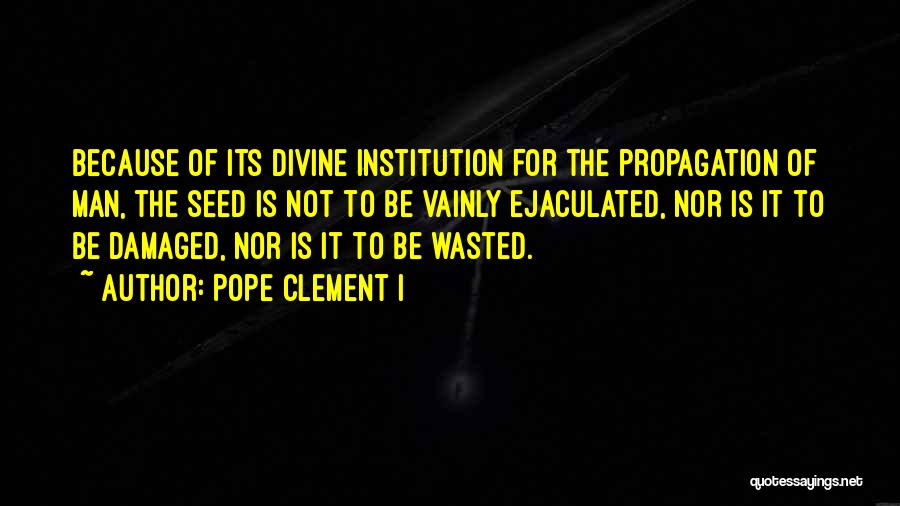 Pope Clement I Quotes: Because Of Its Divine Institution For The Propagation Of Man, The Seed Is Not To Be Vainly Ejaculated, Nor Is