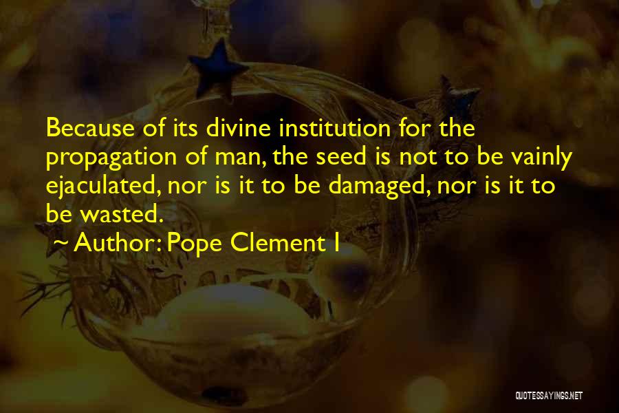 Pope Clement I Quotes: Because Of Its Divine Institution For The Propagation Of Man, The Seed Is Not To Be Vainly Ejaculated, Nor Is