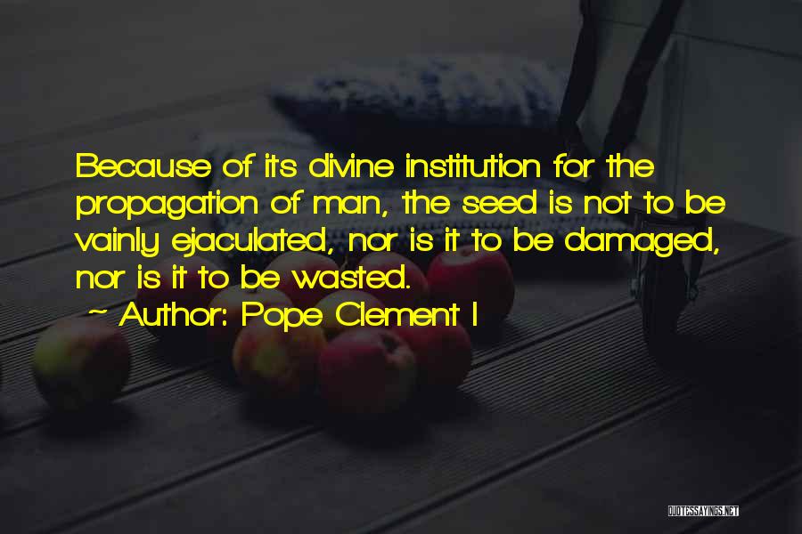 Pope Clement I Quotes: Because Of Its Divine Institution For The Propagation Of Man, The Seed Is Not To Be Vainly Ejaculated, Nor Is