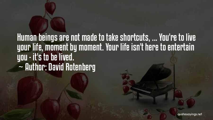 David Rotenberg Quotes: Human Beings Are Not Made To Take Shortcuts, ... You're To Live Your Life, Moment By Moment. Your Life Isn't