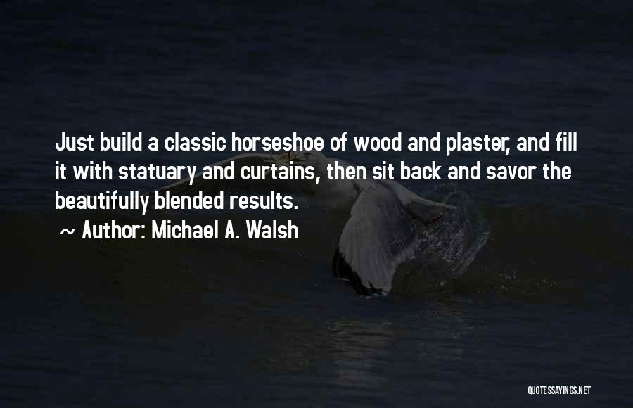 Michael A. Walsh Quotes: Just Build A Classic Horseshoe Of Wood And Plaster, And Fill It With Statuary And Curtains, Then Sit Back And