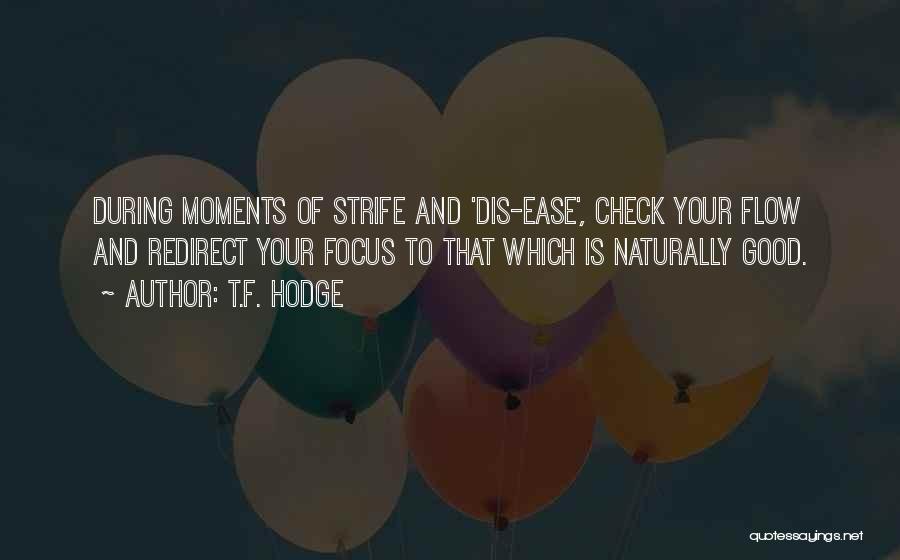 T.F. Hodge Quotes: During Moments Of Strife And 'dis-ease', Check Your Flow And Redirect Your Focus To That Which Is Naturally Good.