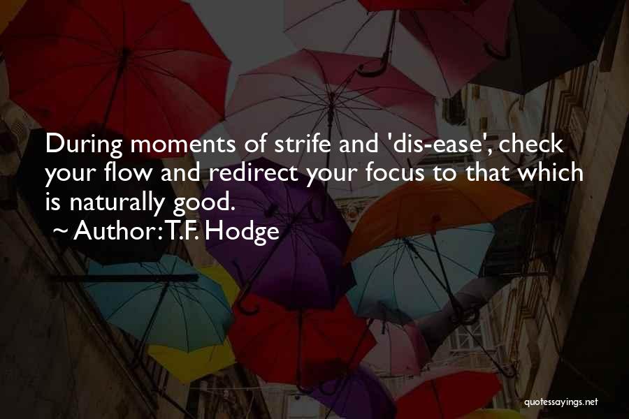 T.F. Hodge Quotes: During Moments Of Strife And 'dis-ease', Check Your Flow And Redirect Your Focus To That Which Is Naturally Good.