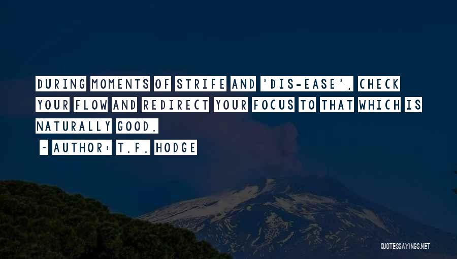 T.F. Hodge Quotes: During Moments Of Strife And 'dis-ease', Check Your Flow And Redirect Your Focus To That Which Is Naturally Good.