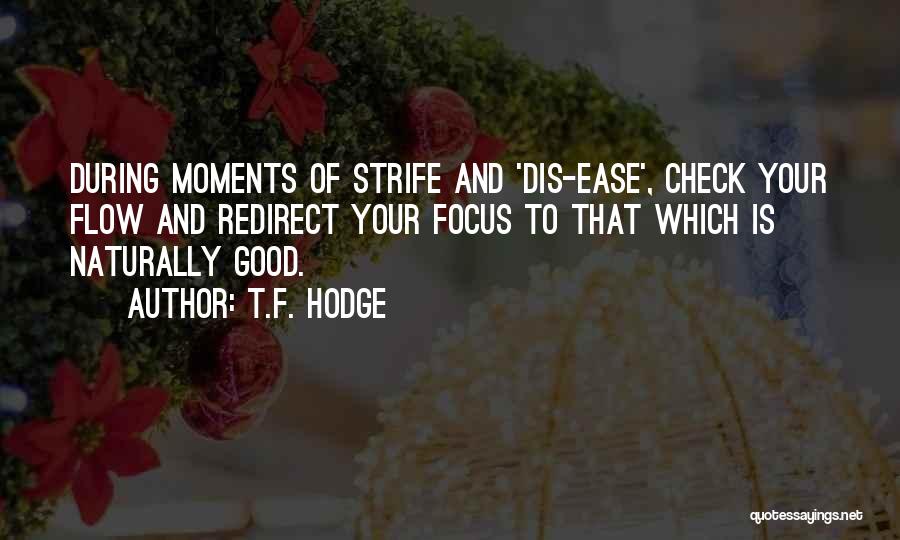 T.F. Hodge Quotes: During Moments Of Strife And 'dis-ease', Check Your Flow And Redirect Your Focus To That Which Is Naturally Good.