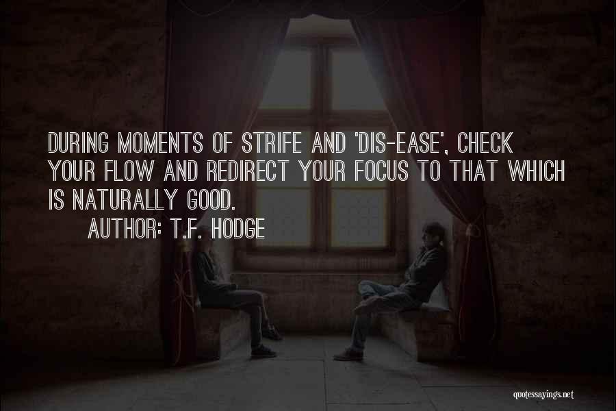 T.F. Hodge Quotes: During Moments Of Strife And 'dis-ease', Check Your Flow And Redirect Your Focus To That Which Is Naturally Good.