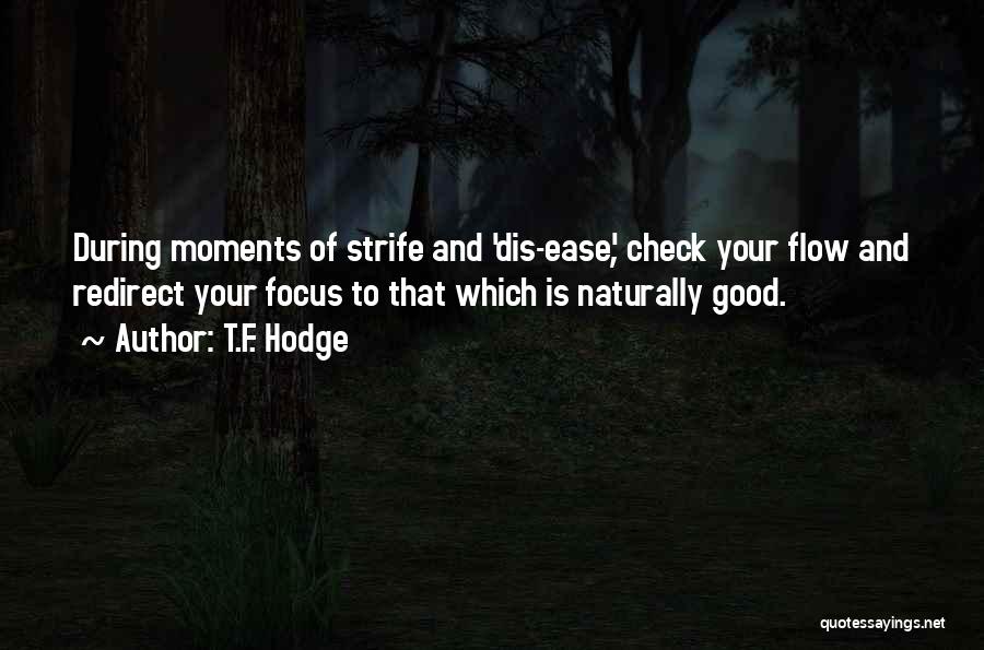 T.F. Hodge Quotes: During Moments Of Strife And 'dis-ease', Check Your Flow And Redirect Your Focus To That Which Is Naturally Good.