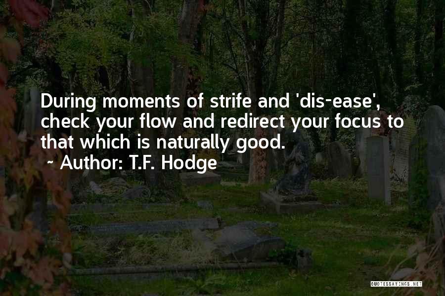T.F. Hodge Quotes: During Moments Of Strife And 'dis-ease', Check Your Flow And Redirect Your Focus To That Which Is Naturally Good.