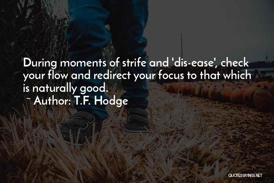 T.F. Hodge Quotes: During Moments Of Strife And 'dis-ease', Check Your Flow And Redirect Your Focus To That Which Is Naturally Good.