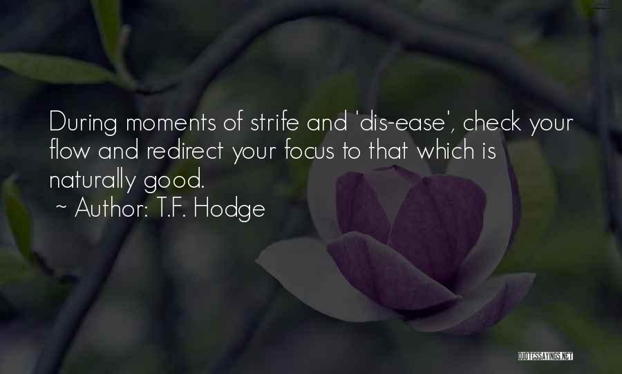 T.F. Hodge Quotes: During Moments Of Strife And 'dis-ease', Check Your Flow And Redirect Your Focus To That Which Is Naturally Good.