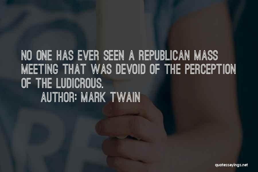 Mark Twain Quotes: No One Has Ever Seen A Republican Mass Meeting That Was Devoid Of The Perception Of The Ludicrous.