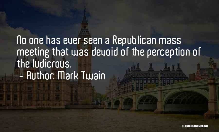 Mark Twain Quotes: No One Has Ever Seen A Republican Mass Meeting That Was Devoid Of The Perception Of The Ludicrous.
