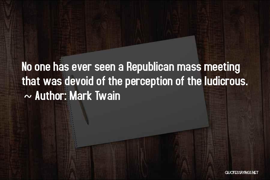 Mark Twain Quotes: No One Has Ever Seen A Republican Mass Meeting That Was Devoid Of The Perception Of The Ludicrous.
