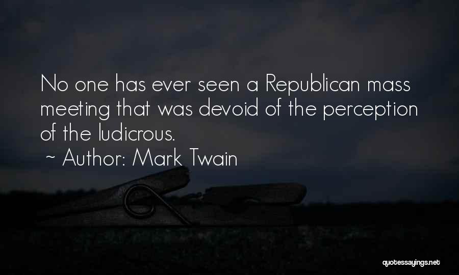 Mark Twain Quotes: No One Has Ever Seen A Republican Mass Meeting That Was Devoid Of The Perception Of The Ludicrous.