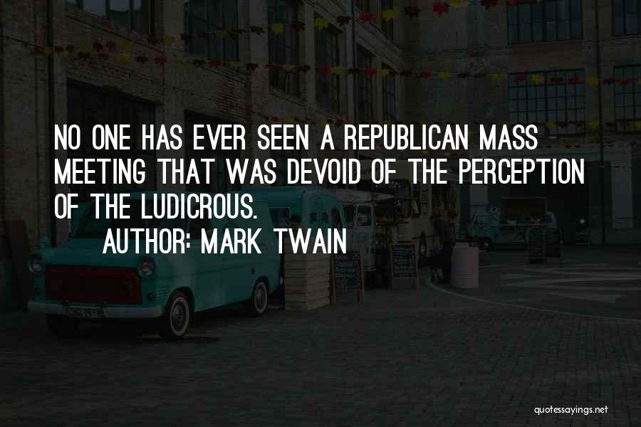 Mark Twain Quotes: No One Has Ever Seen A Republican Mass Meeting That Was Devoid Of The Perception Of The Ludicrous.