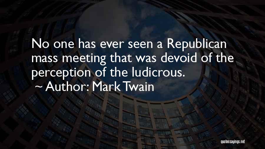 Mark Twain Quotes: No One Has Ever Seen A Republican Mass Meeting That Was Devoid Of The Perception Of The Ludicrous.