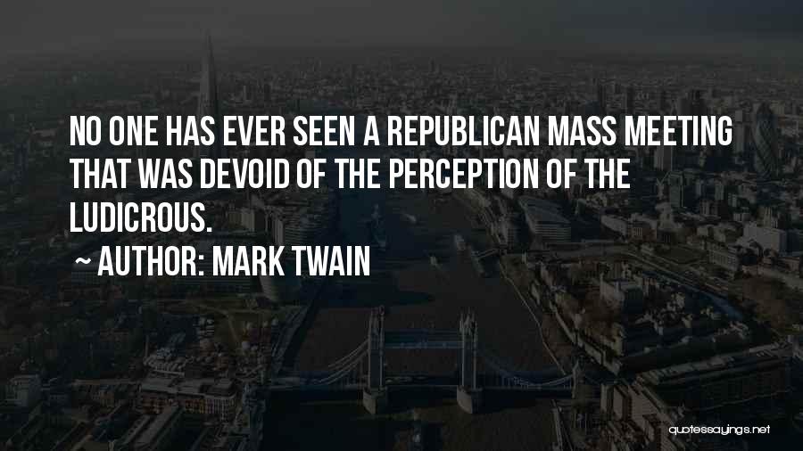 Mark Twain Quotes: No One Has Ever Seen A Republican Mass Meeting That Was Devoid Of The Perception Of The Ludicrous.