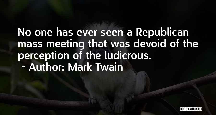 Mark Twain Quotes: No One Has Ever Seen A Republican Mass Meeting That Was Devoid Of The Perception Of The Ludicrous.