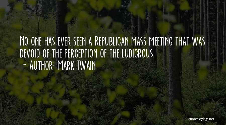 Mark Twain Quotes: No One Has Ever Seen A Republican Mass Meeting That Was Devoid Of The Perception Of The Ludicrous.