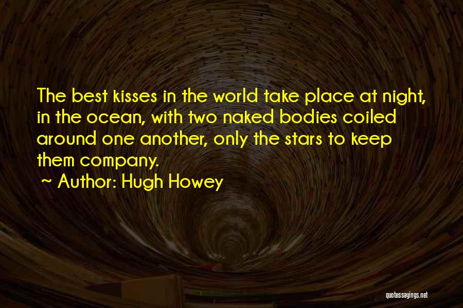 Hugh Howey Quotes: The Best Kisses In The World Take Place At Night, In The Ocean, With Two Naked Bodies Coiled Around One