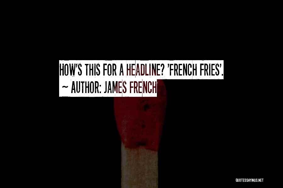 James French Quotes: How's This For A Headline? 'french Fries'.