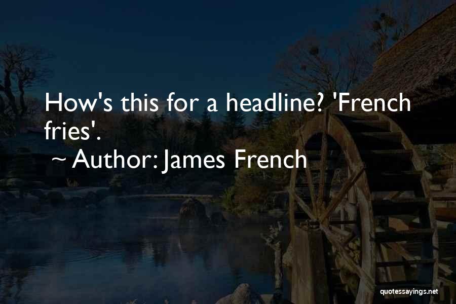 James French Quotes: How's This For A Headline? 'french Fries'.