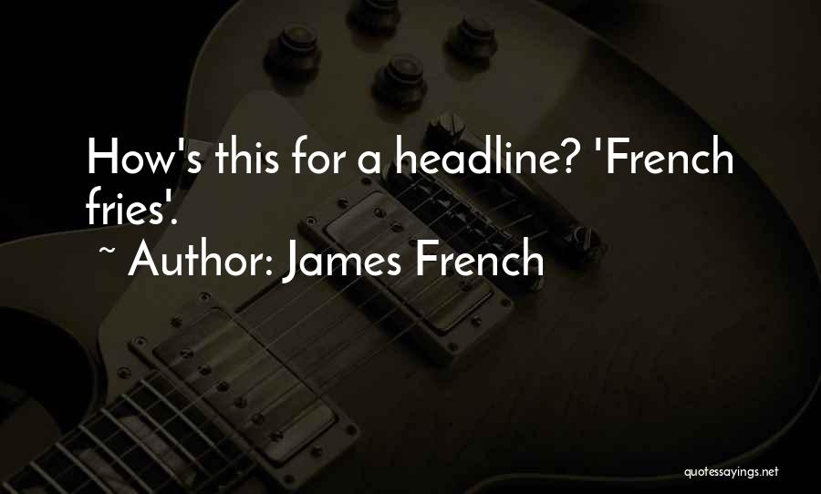 James French Quotes: How's This For A Headline? 'french Fries'.