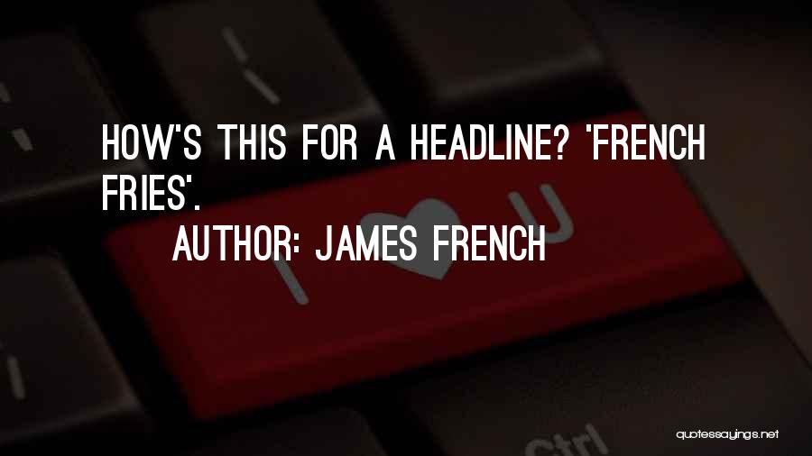 James French Quotes: How's This For A Headline? 'french Fries'.