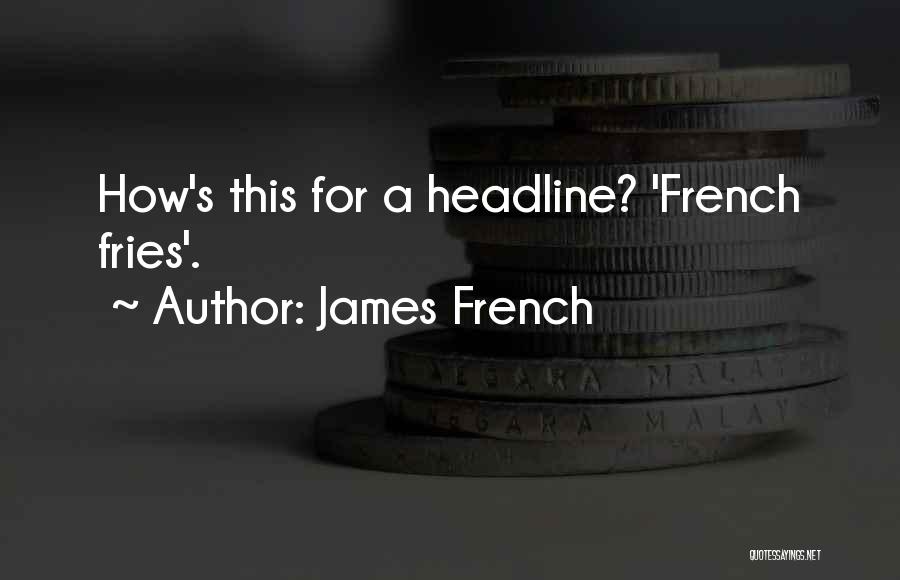 James French Quotes: How's This For A Headline? 'french Fries'.